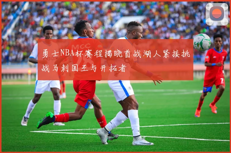 勇士NBA杯赛程揭晓首战湖人紧接挑战马刺国王与开拓者