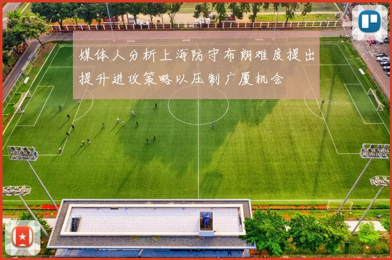 媒体人分析上海防守布朗难度提出提升进攻策略以压制广厦机会