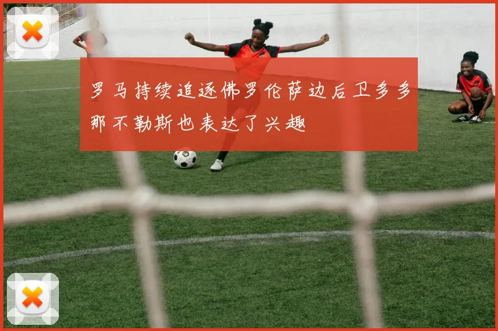 罗马持续追逐佛罗伦萨边后卫多多那不勒斯也表达了兴趣