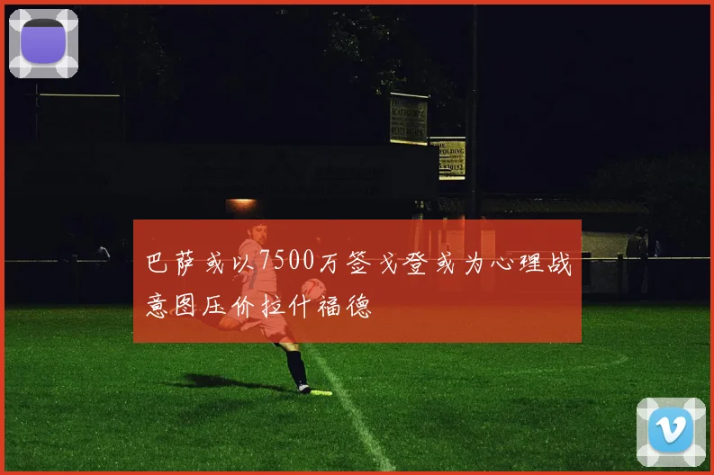 巴萨或以7500万签戈登或为心理战意图压价拉什福德