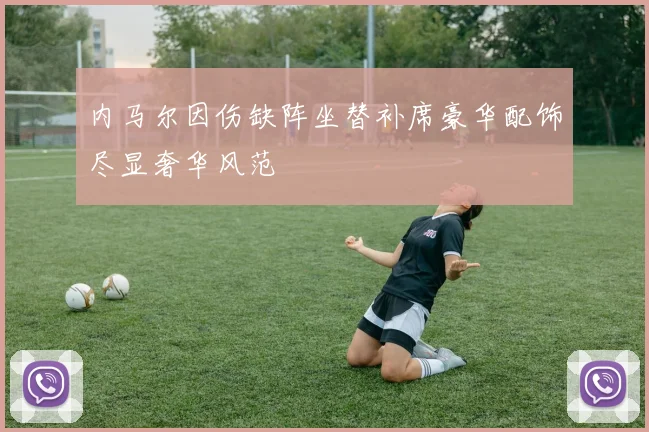 内马尔因伤缺阵坐替补席豪华配饰尽显奢华风范