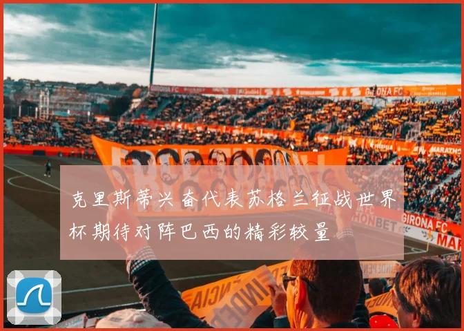 克里斯蒂兴奋代表苏格兰征战世界杯期待对阵巴西的精彩较量