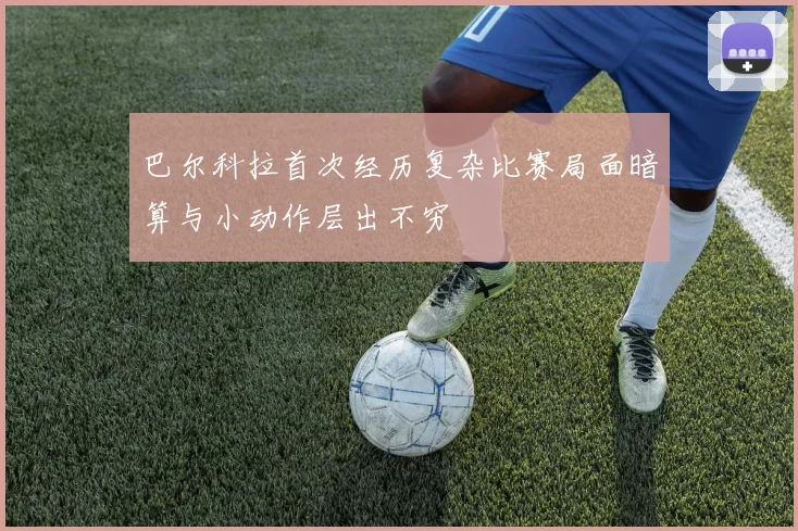 巴尔科拉首次经历复杂比赛局面暗算与小动作层出不穷