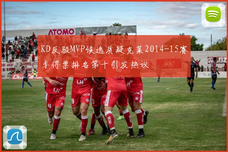 KD反驳MVP候选质疑克莱2014-15赛季得票排名第十引发热议